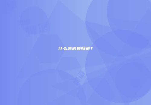 什么啤酒最畅销？