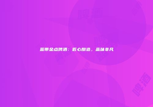 蓝带金点啤酒：匠心酿造，品味非凡