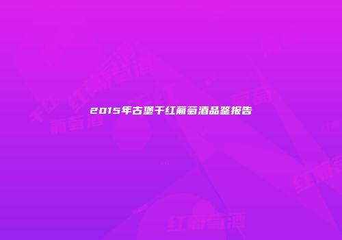 2015年古堡干红葡萄酒品鉴报告