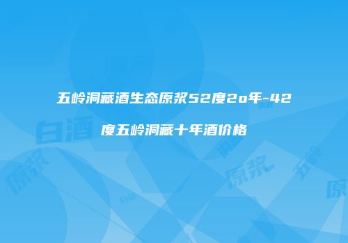 五岭洞藏酒生态原浆52度2o年-42度五岭洞藏十年酒价格