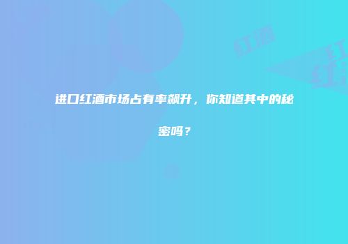 进口红酒市场占有率飙升，你知道其中的秘密吗？