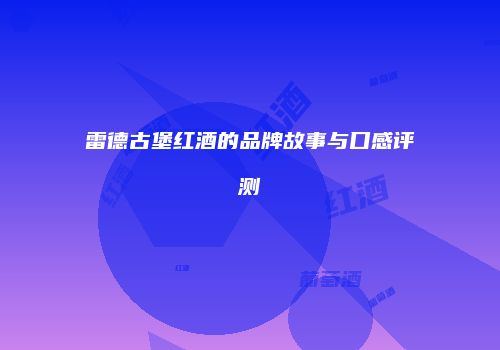 雷德古堡红酒的品牌故事与口感评测