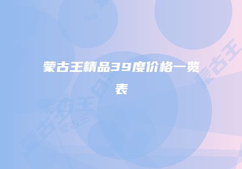 蒙古王精品39度价格一览表