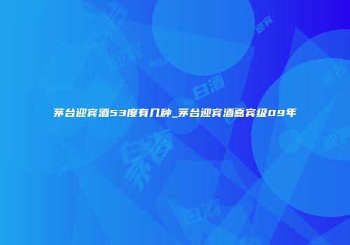 茅台迎宾酒53度有几种_茅台迎宾酒嘉宾级09年