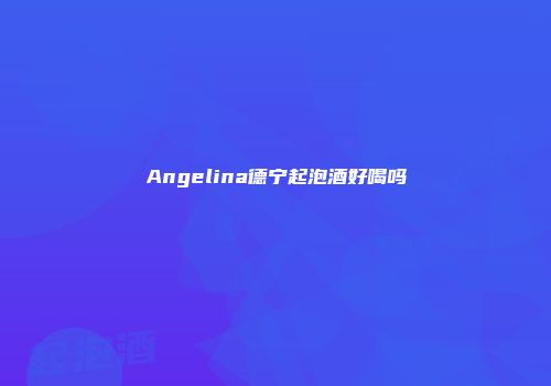 Angelina德宁起泡酒好喝吗