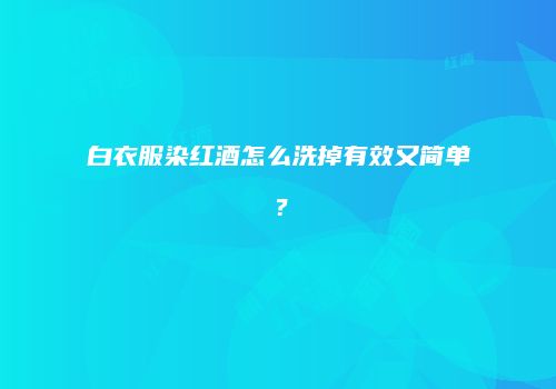 白衣服染红酒怎么洗掉有效又简单？