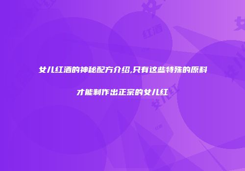 女儿红酒的神秘配方介绍,只有这些特殊的原料才能制作出正宗的女儿红