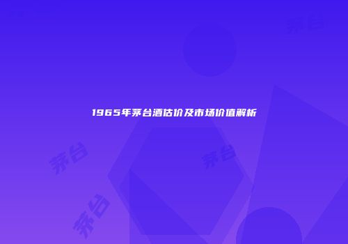 1965年茅台酒估价及市场价值解析