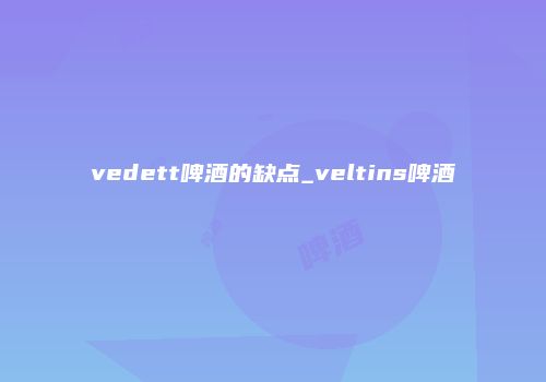 vedett啤酒的缺点_veltins啤酒
