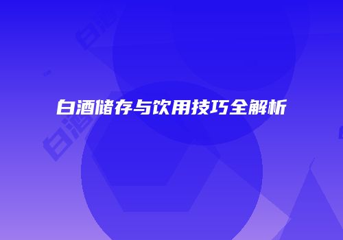 白酒储存与饮用技巧全解析