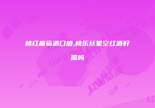 桃红葡萄酒口感,桃乐丝星空红酒好喝吗