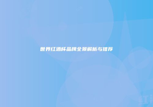 世界红酒杯品牌全景解析与推荐