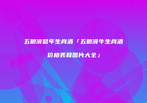 五粮液鼠年生肖酒「五粮液牛生肖酒价格表和图片大全」