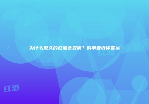 为什么放久的红酒会变质？科学告诉你答案