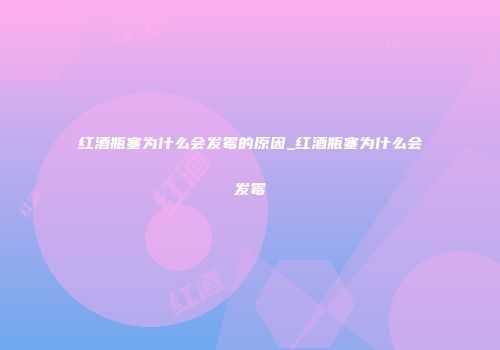 红酒瓶塞为什么会发霉的原因_红酒瓶塞为什么会发霉