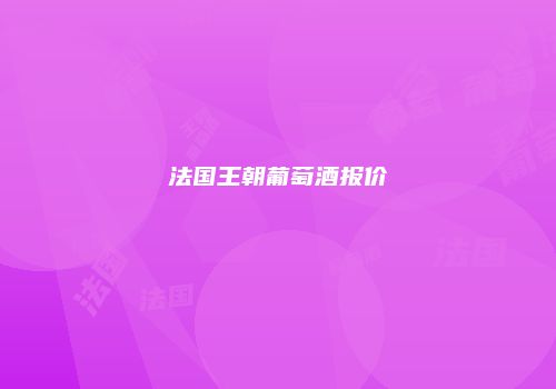 法国王朝葡萄酒报价