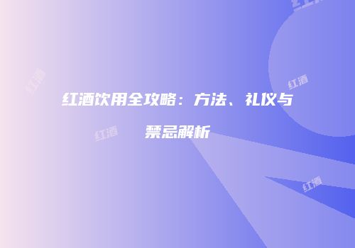 红酒饮用全攻略：方法、礼仪与禁忌解析