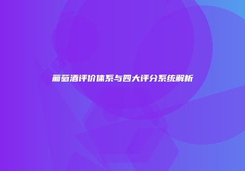 葡萄酒评价体系与四大评分系统解析