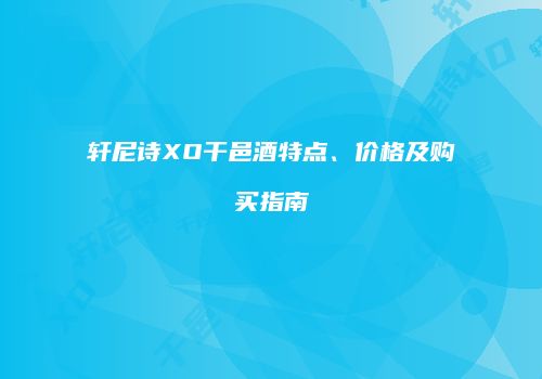 轩尼诗XO干邑酒特点、价格及购买指南