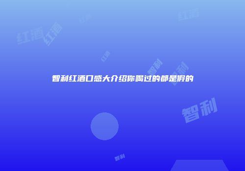 智利红酒口感大介绍你喝过的都是假的