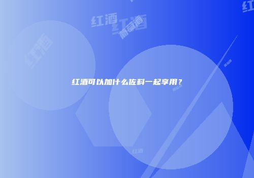 红酒可以加什么佐料一起享用？