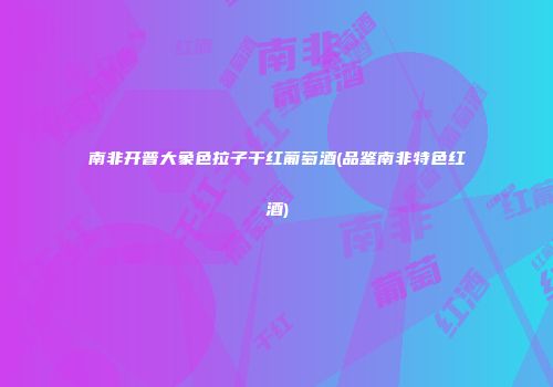 南非开普大象色拉子干红葡萄酒(品鉴南非特色红酒)