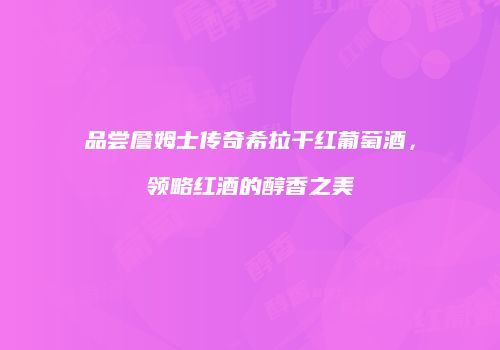 品尝詹姆士传奇希拉干红葡萄酒，领略红酒的醇香之美