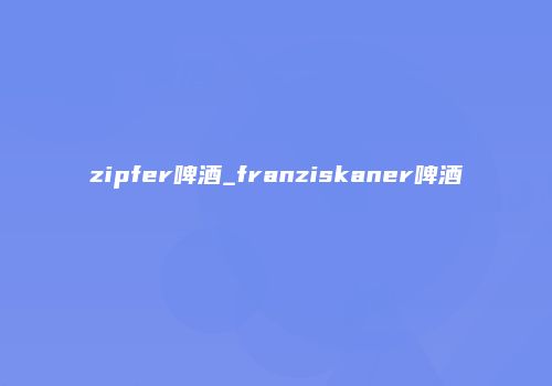 zipfer啤酒_franziskaner啤酒