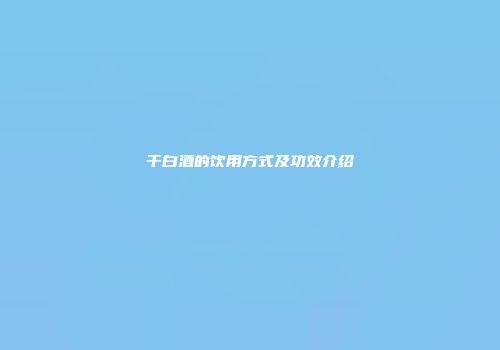 干白酒的饮用方式及功效介绍