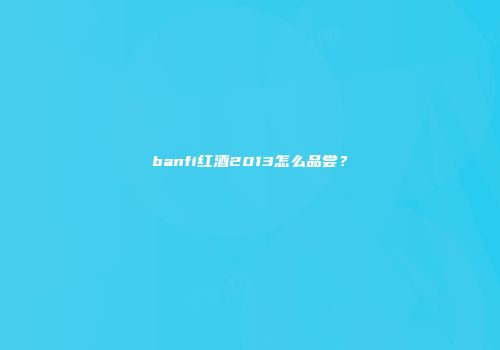 banfi红酒2013怎么品尝？