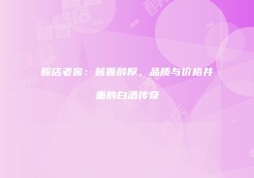 赊店老窖：酱香醇厚，品质与价格并重的白酒传奇