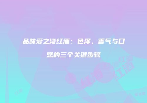 品味爱之湾红酒：色泽、香气与口感的三个关键步骤