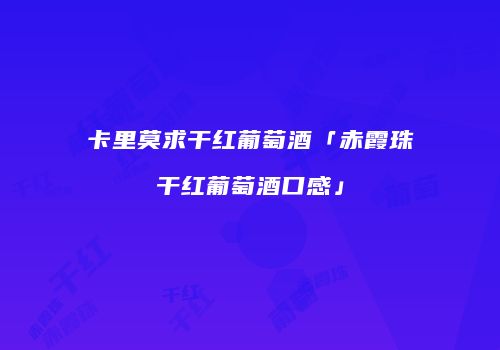 卡里莫求干红葡萄酒「赤霞珠干红葡萄酒口感」