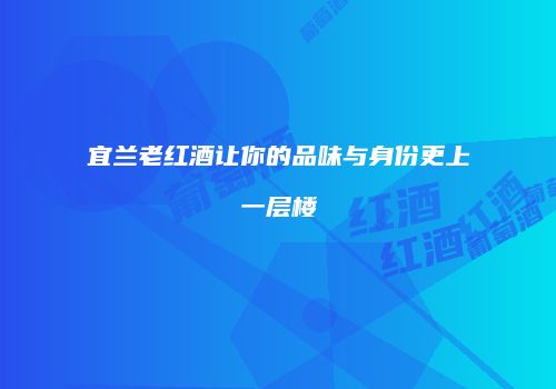 宜兰老红酒让你的品味与身份更上一层楼