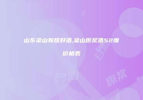 山东梁山有啥好酒,梁山原浆酒52度价格表