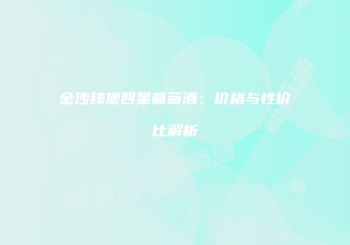 金沙臻堡四星葡萄酒：价格与性价比解析
