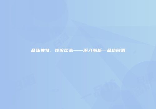 品味独特，性价比高——深入解析一品坊白酒