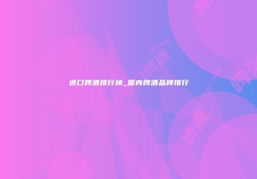 进口啤酒排行榜_国内啤酒品牌排行