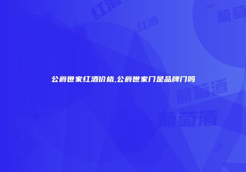 公爵世家红酒价格,公爵世家门是品牌门吗
