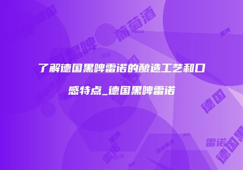 了解德国黑啤雷诺的酿造工艺和口感特点_德国黑啤雷诺