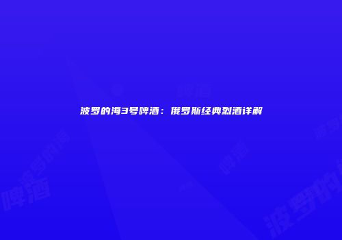 波罗的海3号啤酒：俄罗斯经典烈酒详解