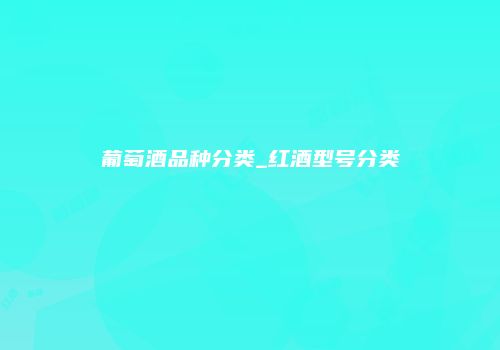 葡萄酒品种分类_红酒型号分类