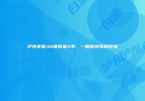 泸州老窖38度铁盒5年，一瓶值得嫁的好酒