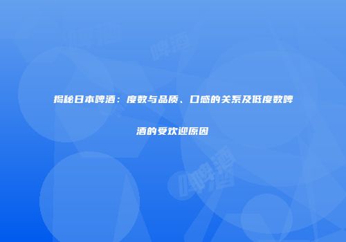 揭秘日本啤酒：度数与品质、口感的关系及低度数啤酒的受欢迎原因