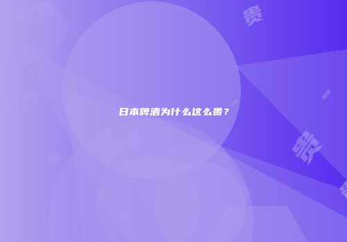 日本啤酒为什么这么贵？