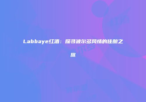 Labbaye红酒：探寻波尔多风情的佳酿之旅