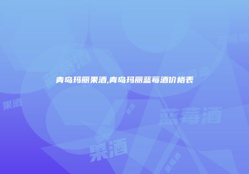 青岛玛丽果酒,青岛玛丽蓝莓酒价格表