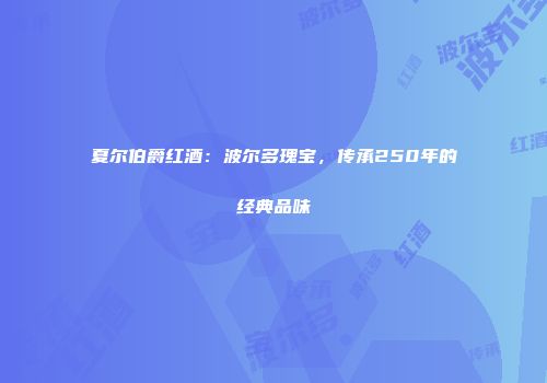 夏尔伯爵红酒：波尔多瑰宝，传承250年的经典品味