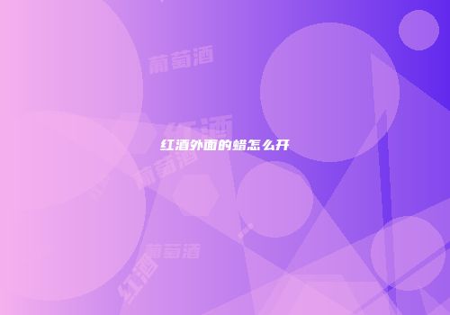 红酒外面的蜡怎么开