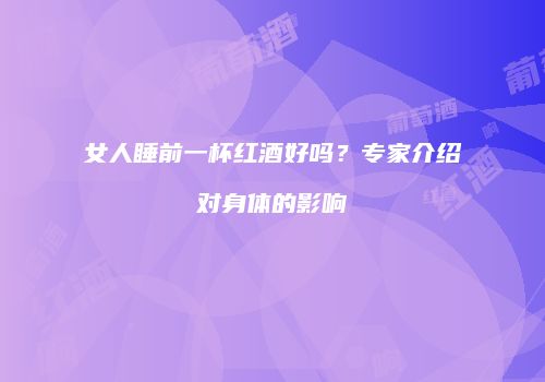 女人睡前一杯红酒好吗？专家介绍对身体的影响
